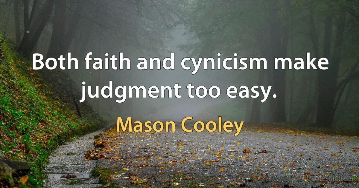 Both faith and cynicism make judgment too easy. (Mason Cooley)