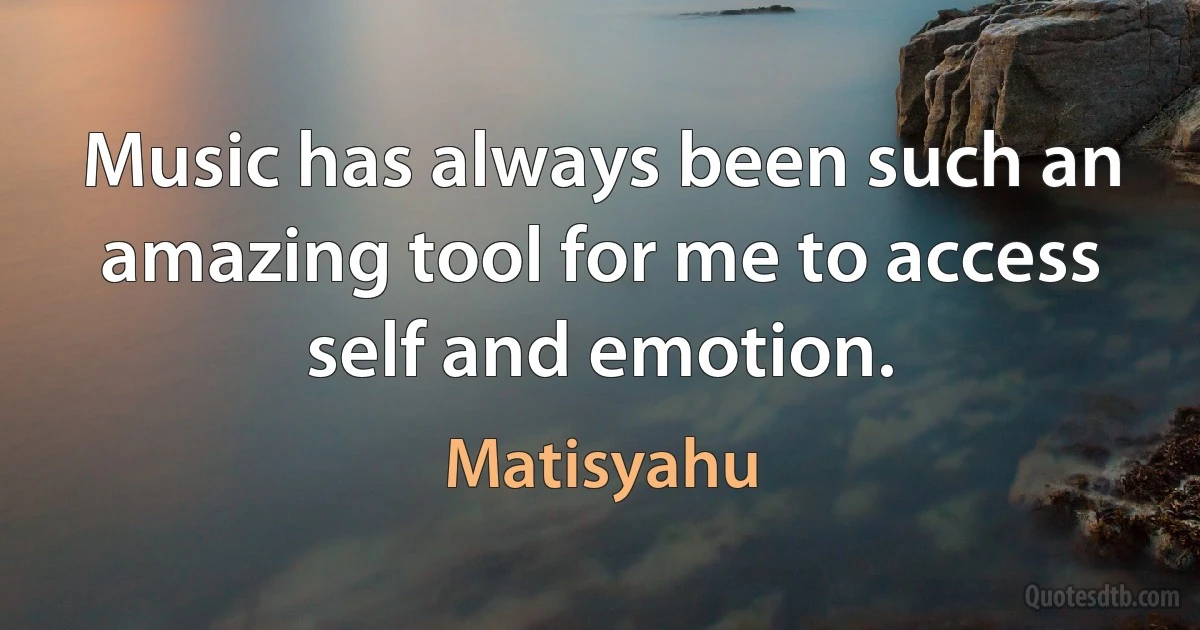 Music has always been such an amazing tool for me to access self and emotion. (Matisyahu)