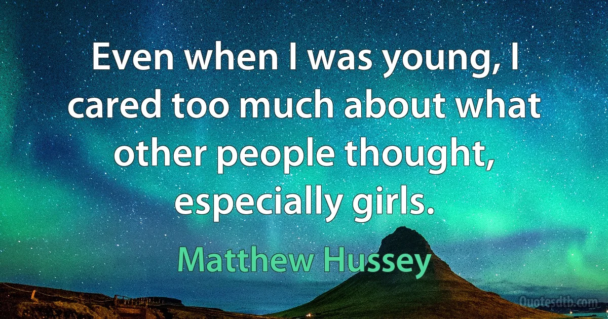 Even when I was young, I cared too much about what other people thought, especially girls. (Matthew Hussey)