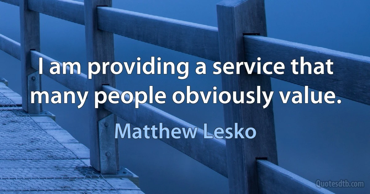 I am providing a service that many people obviously value. (Matthew Lesko)