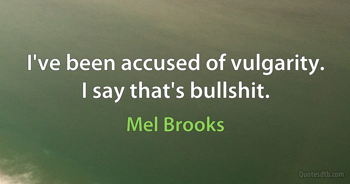 I've been accused of vulgarity. I say that's bullshit. (Mel Brooks)