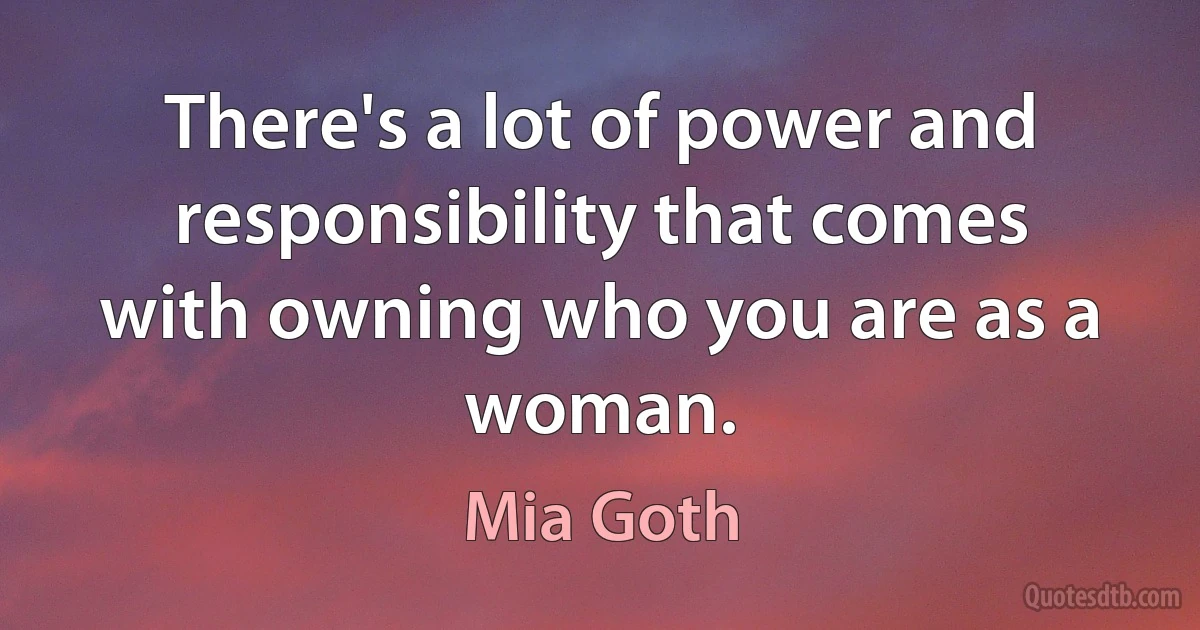 There's a lot of power and responsibility that comes with owning who you are as a woman. (Mia Goth)