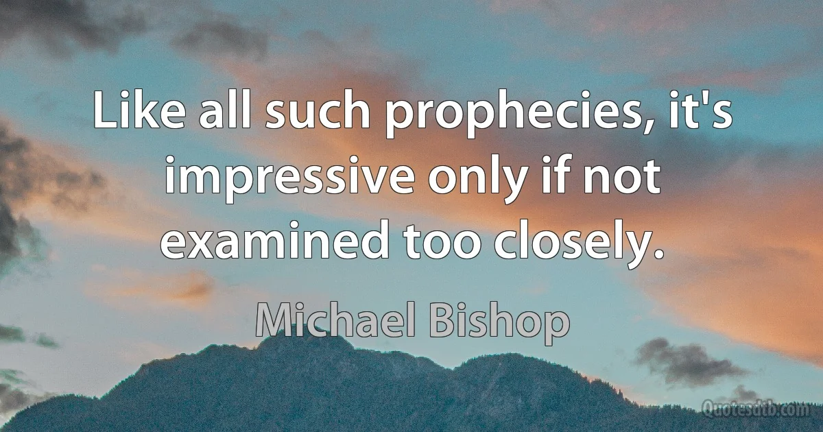 Like all such prophecies, it's impressive only if not examined too closely. (Michael Bishop)