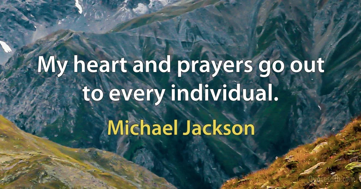 My heart and prayers go out to every individual. (Michael Jackson)