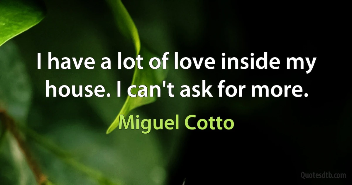 I have a lot of love inside my house. I can't ask for more. (Miguel Cotto)