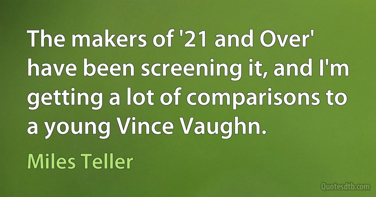 The makers of '21 and Over' have been screening it, and I'm getting a lot of comparisons to a young Vince Vaughn. (Miles Teller)