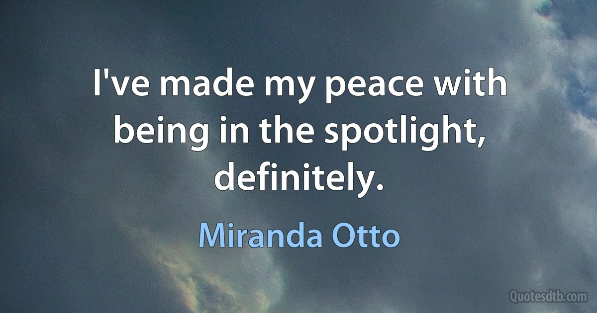 I've made my peace with being in the spotlight, definitely. (Miranda Otto)