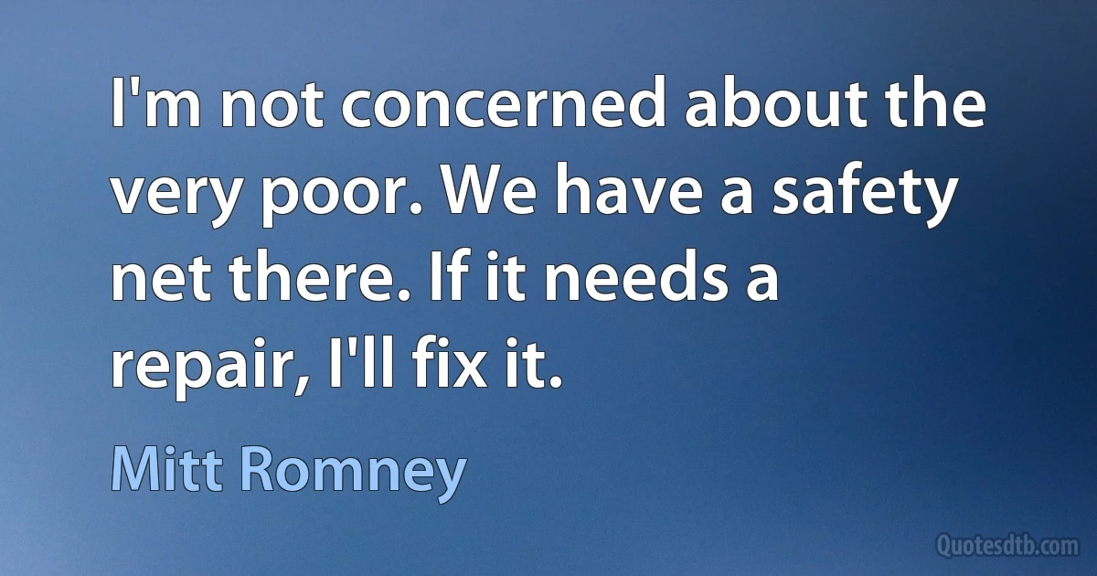 I'm not concerned about the very poor. We have a safety net there. If it needs a repair, I'll fix it. (Mitt Romney)