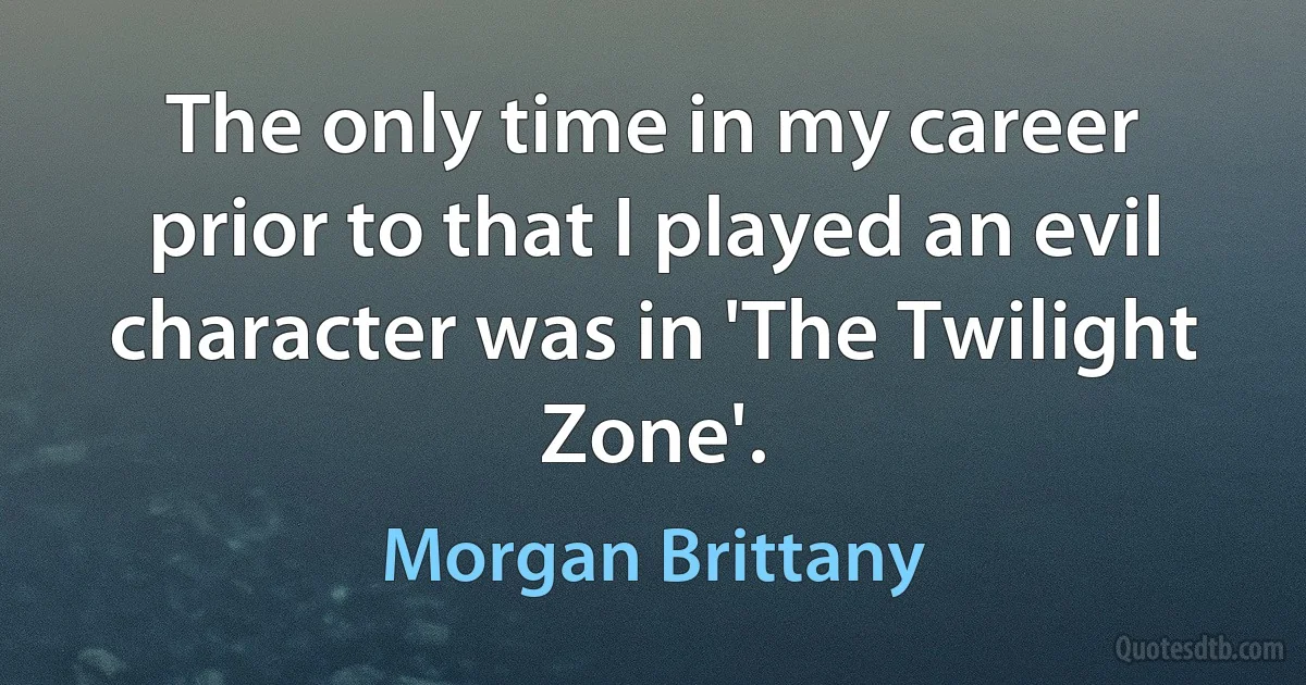 The only time in my career prior to that I played an evil character was in 'The Twilight Zone'. (Morgan Brittany)