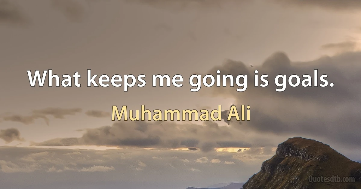 What keeps me going is goals. (Muhammad Ali)