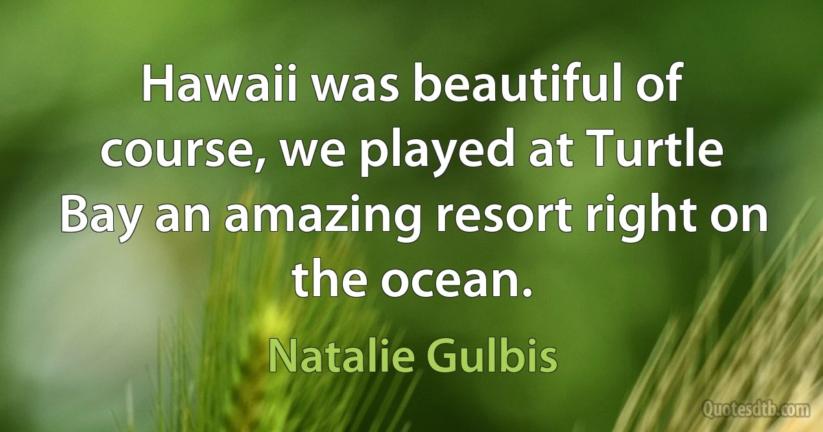 Hawaii was beautiful of course, we played at Turtle Bay an amazing resort right on the ocean. (Natalie Gulbis)