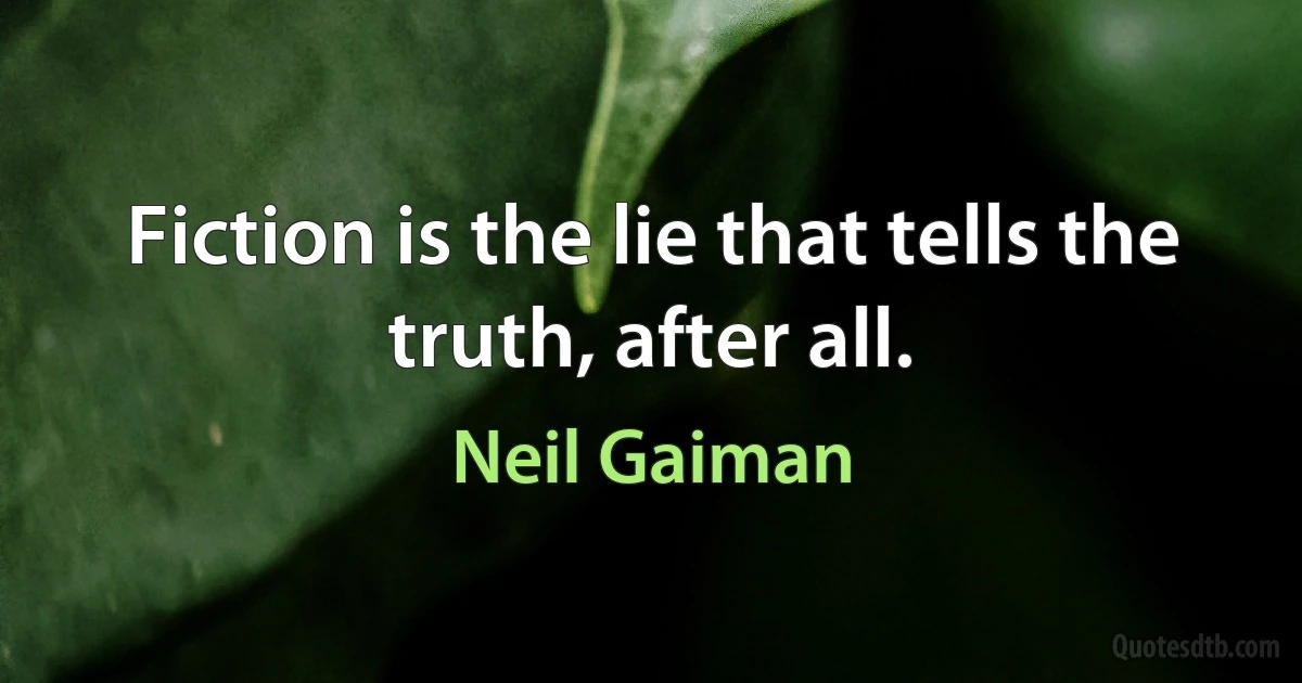 Fiction is the lie that tells the truth, after all. (Neil Gaiman)