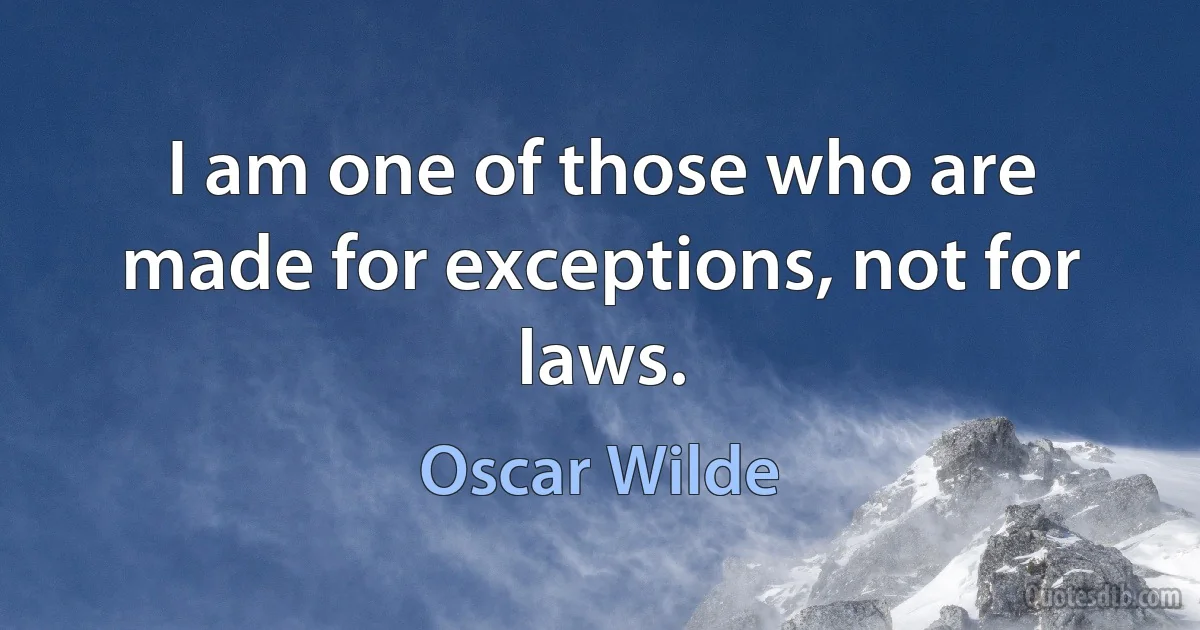 I am one of those who are made for exceptions, not for laws. (Oscar Wilde)