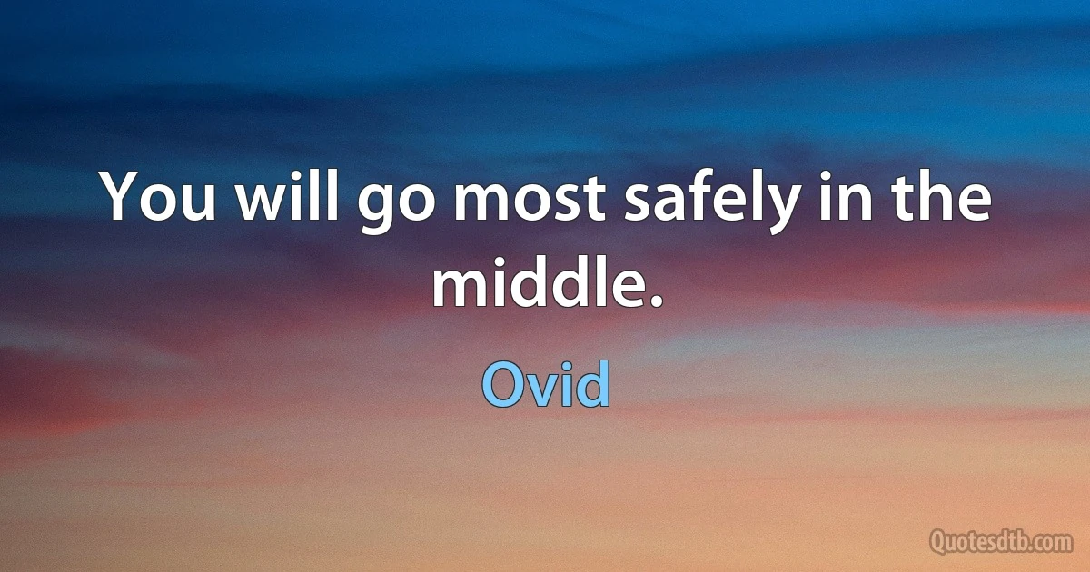 You will go most safely in the middle. (Ovid)