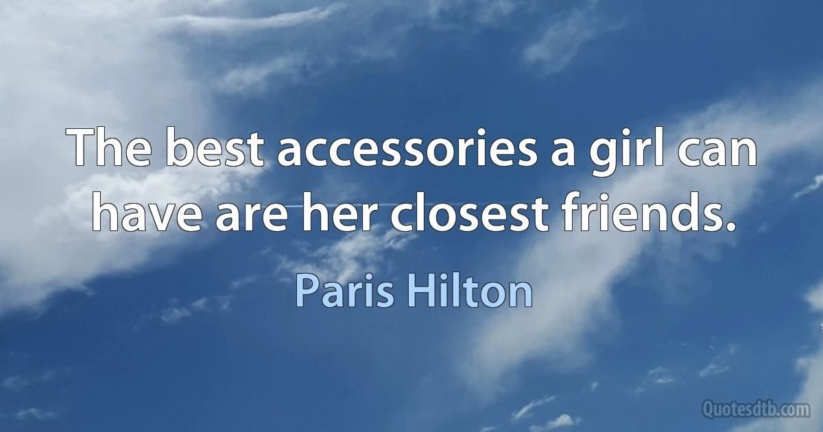 The best accessories a girl can have are her closest friends. (Paris Hilton)