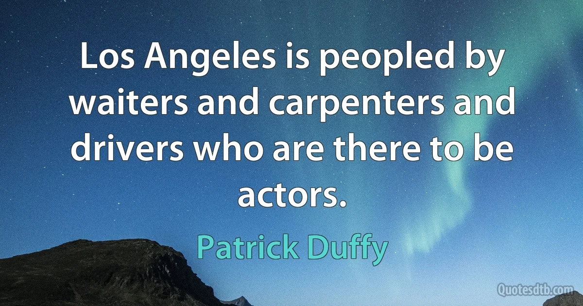 Los Angeles is peopled by waiters and carpenters and drivers who are there to be actors. (Patrick Duffy)