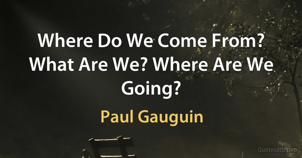 Where Do We Come From? What Are We? Where Are We Going? (Paul Gauguin)