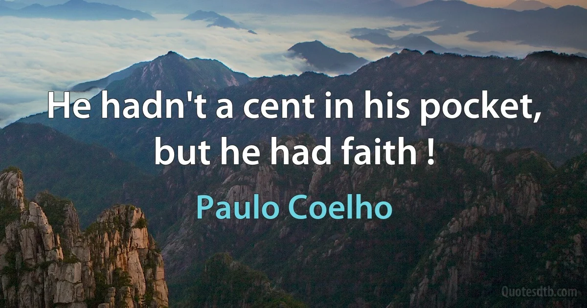 He hadn't a cent in his pocket, but he had faith ! (Paulo Coelho)