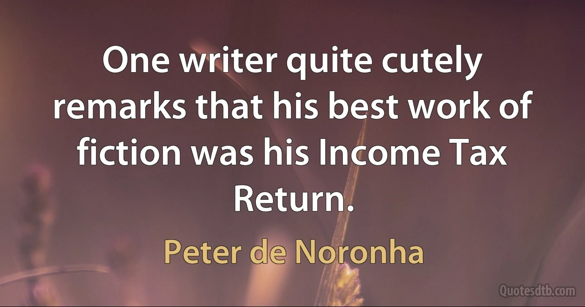 One writer quite cutely remarks that his best work of fiction was his Income Tax Return. (Peter de Noronha)