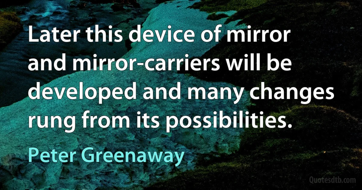 Later this device of mirror and mirror-carriers will be developed and many changes rung from its possibilities. (Peter Greenaway)