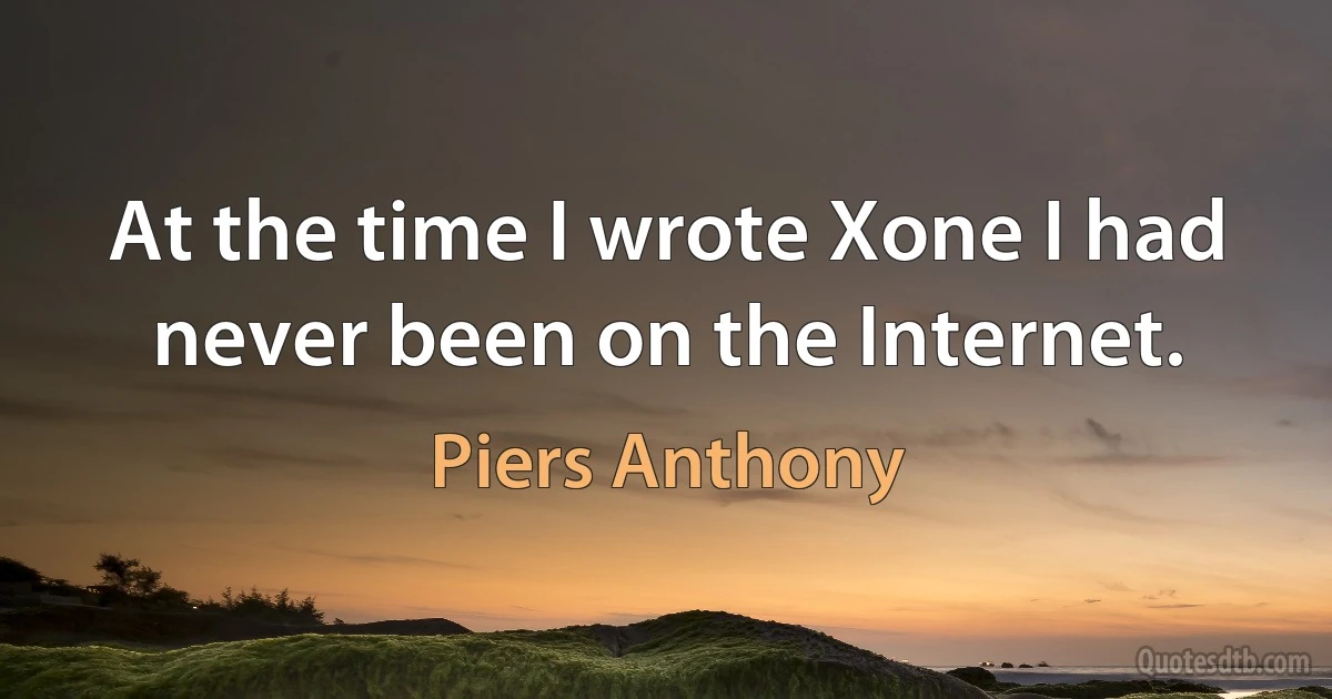 At the time I wrote Xone I had never been on the Internet. (Piers Anthony)