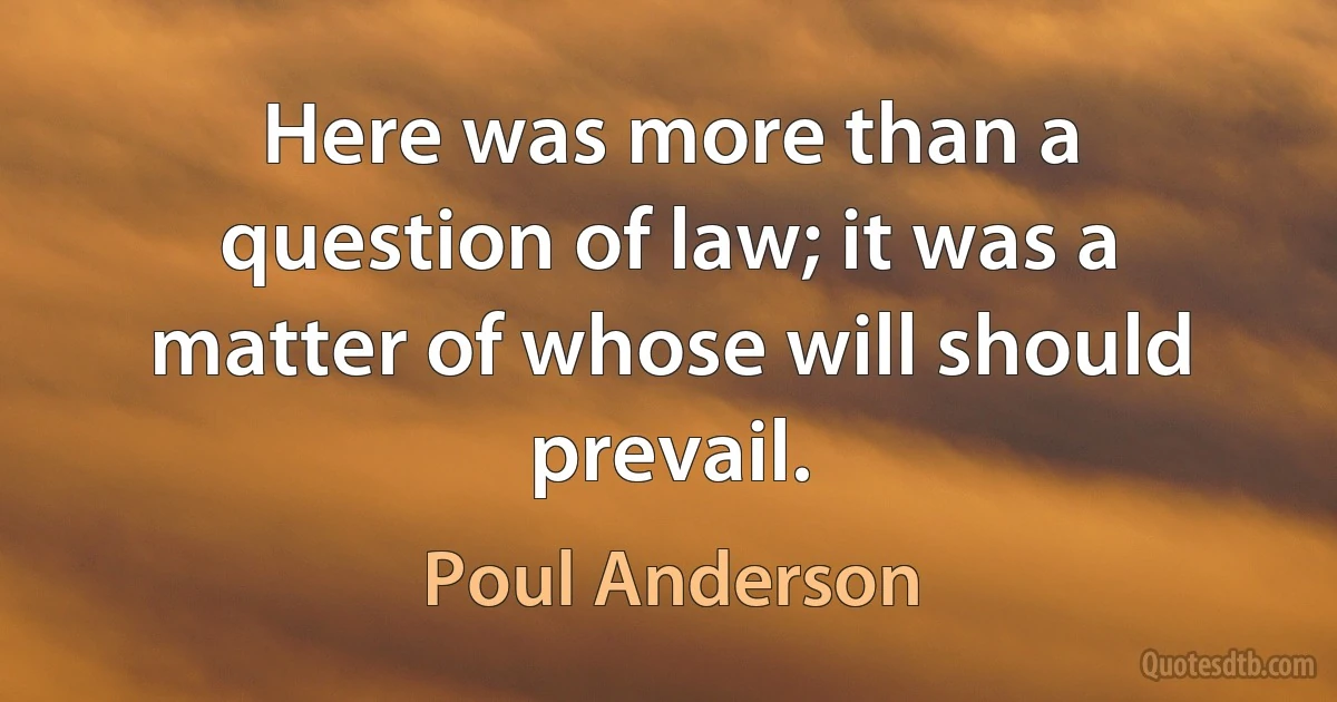 Here was more than a question of law; it was a matter of whose will should prevail. (Poul Anderson)