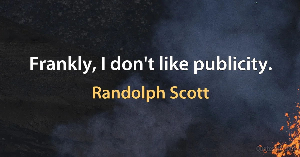 Frankly, I don't like publicity. (Randolph Scott)