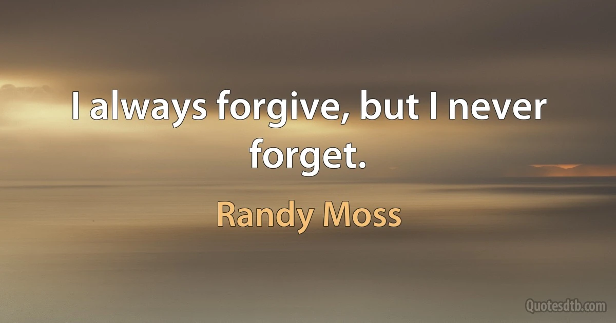 I always forgive, but I never forget. (Randy Moss)