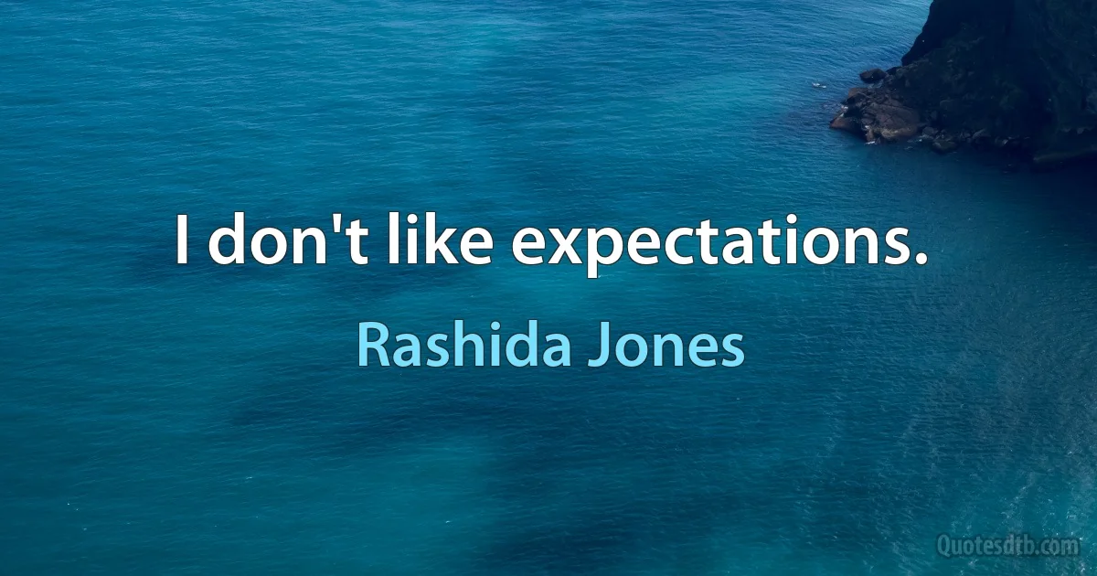 I don't like expectations. (Rashida Jones)