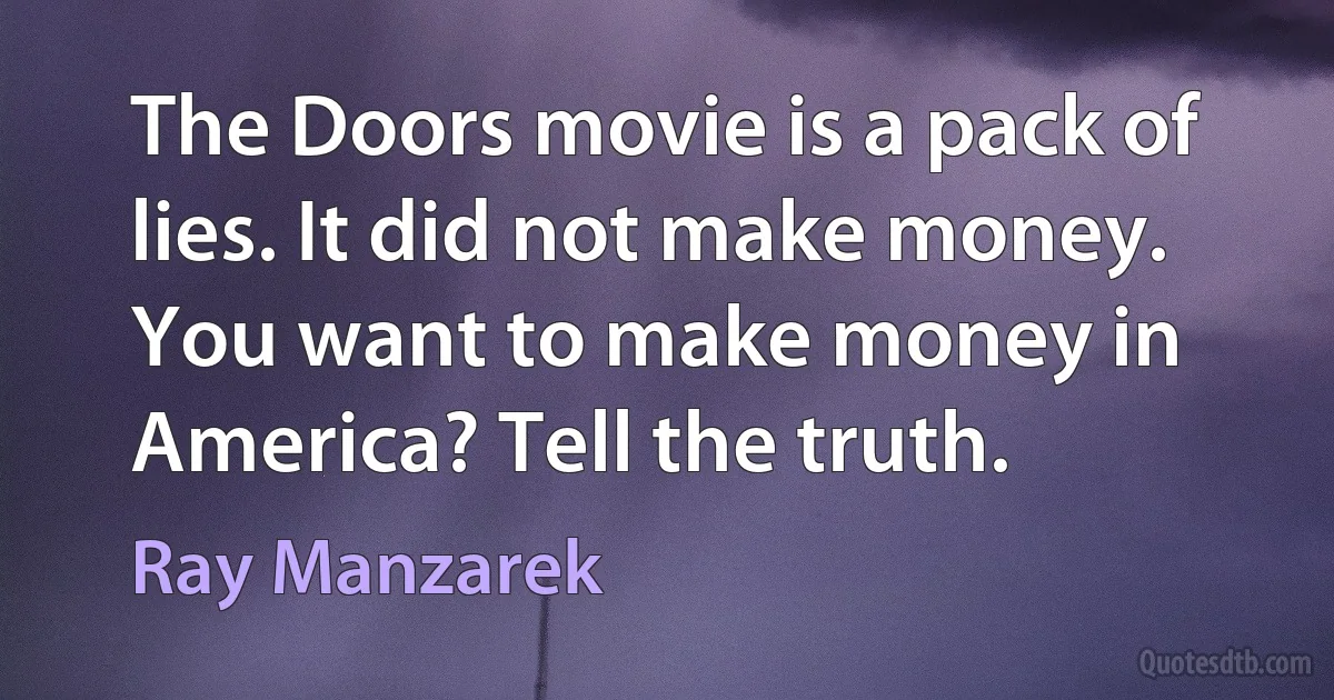 The Doors movie is a pack of lies. It did not make money. You want to make money in America? Tell the truth. (Ray Manzarek)