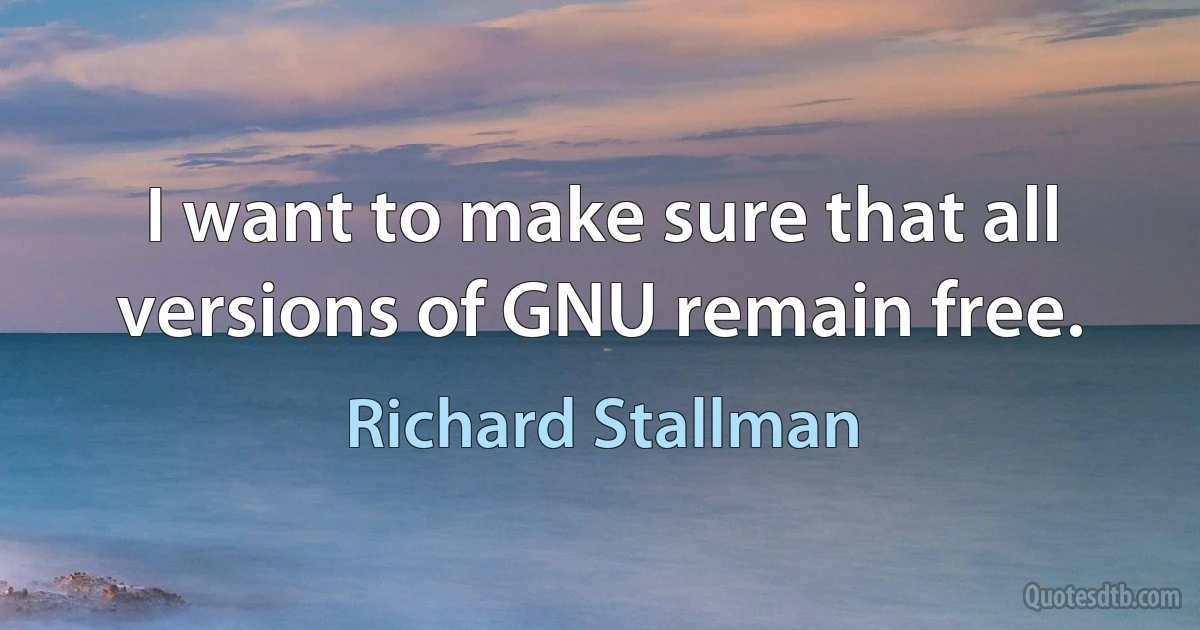 I want to make sure that all versions of GNU remain free. (Richard Stallman)