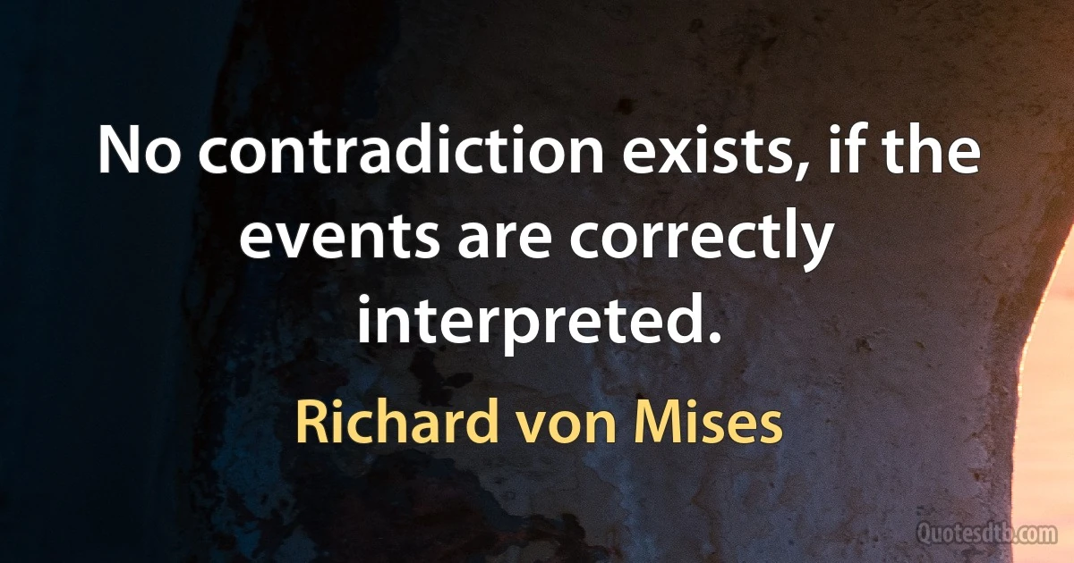 No contradiction exists, if the events are correctly interpreted. (Richard von Mises)