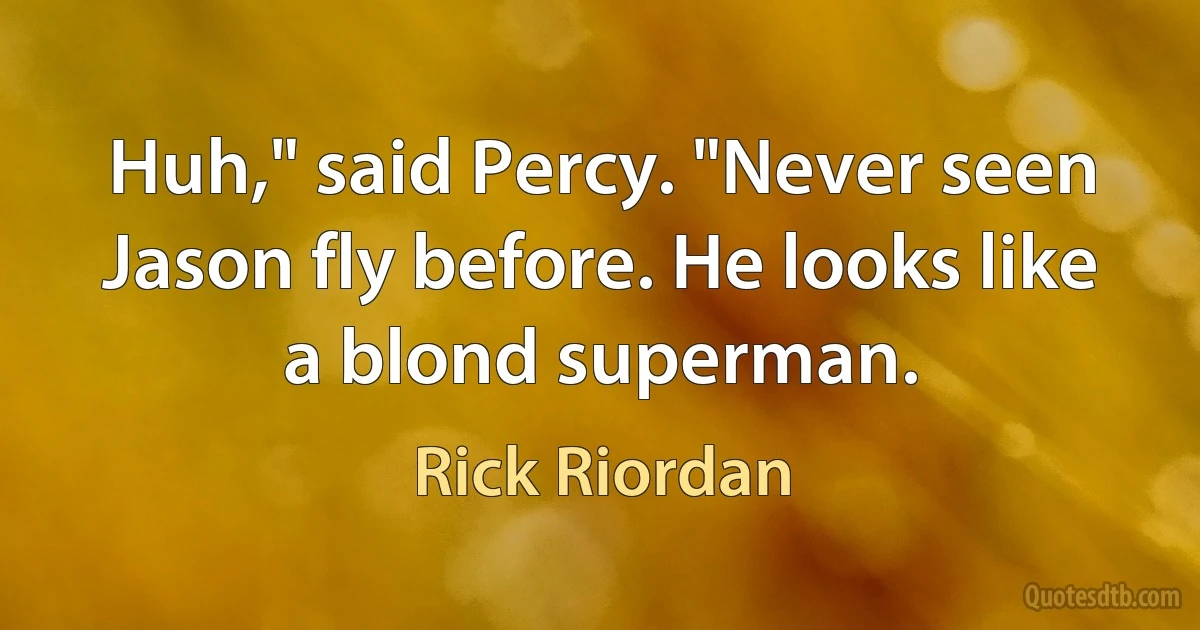 Huh," said Percy. "Never seen Jason fly before. He looks like a blond superman. (Rick Riordan)