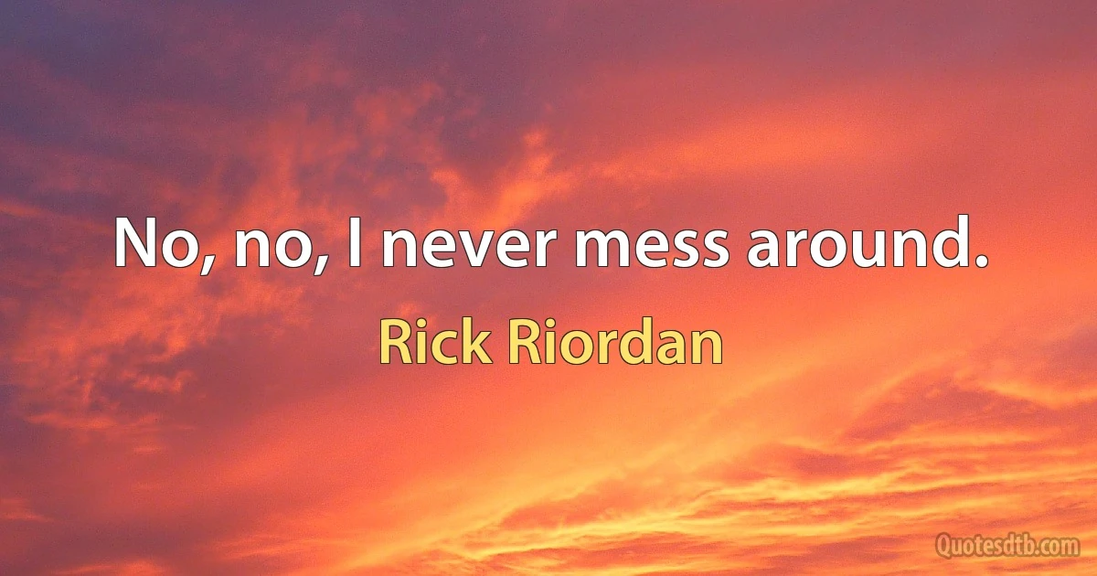 No, no, I never mess around. (Rick Riordan)