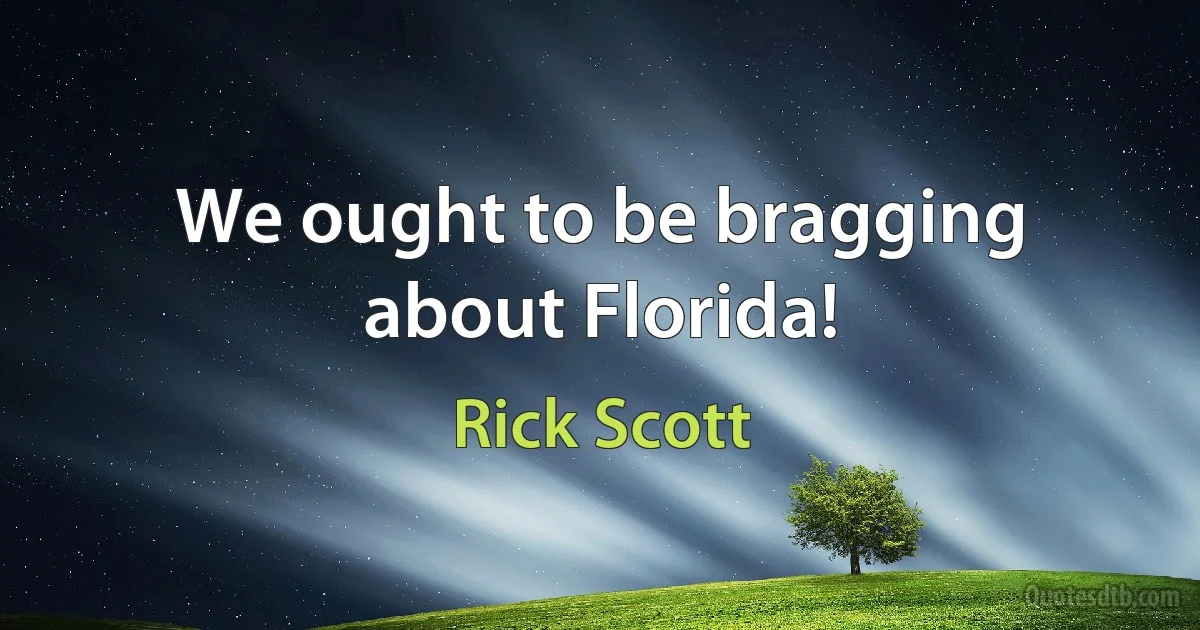 We ought to be bragging about Florida! (Rick Scott)