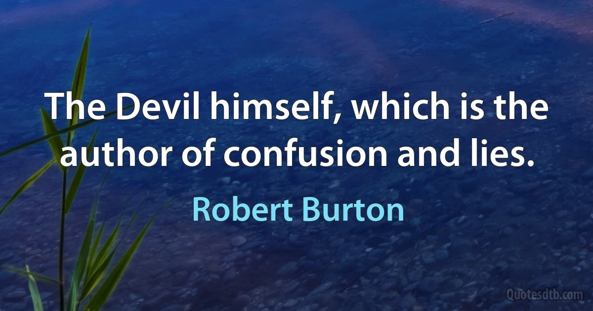 The Devil himself, which is the author of confusion and lies. (Robert Burton)