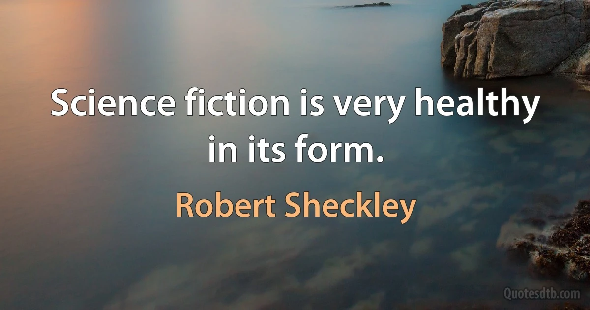 Science fiction is very healthy in its form. (Robert Sheckley)