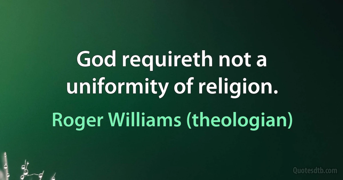 God requireth not a uniformity of religion. (Roger Williams (theologian))