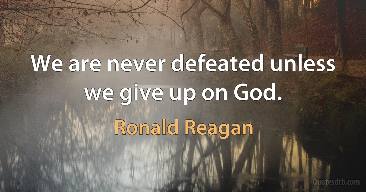 We are never defeated unless we give up on God. (Ronald Reagan)