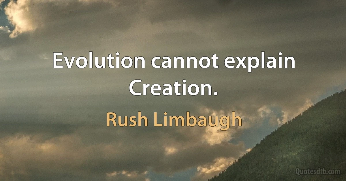 Evolution cannot explain Creation. (Rush Limbaugh)