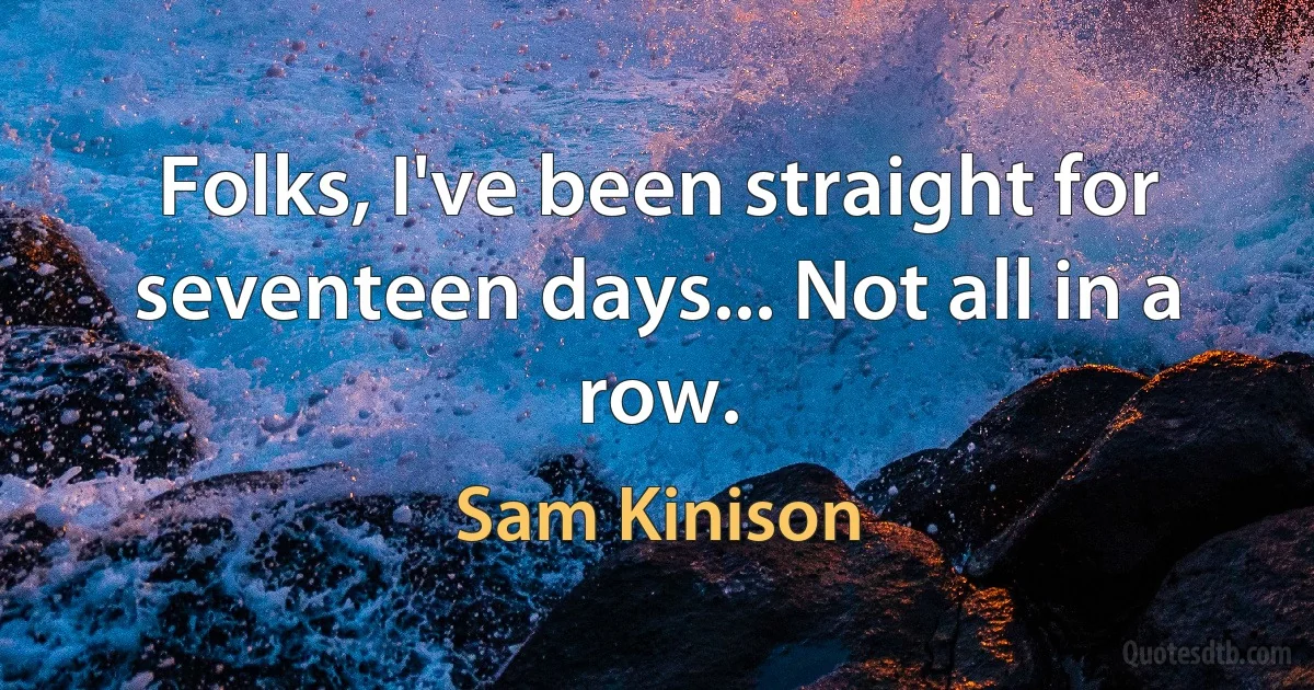 Folks, I've been straight for seventeen days... Not all in a row. (Sam Kinison)