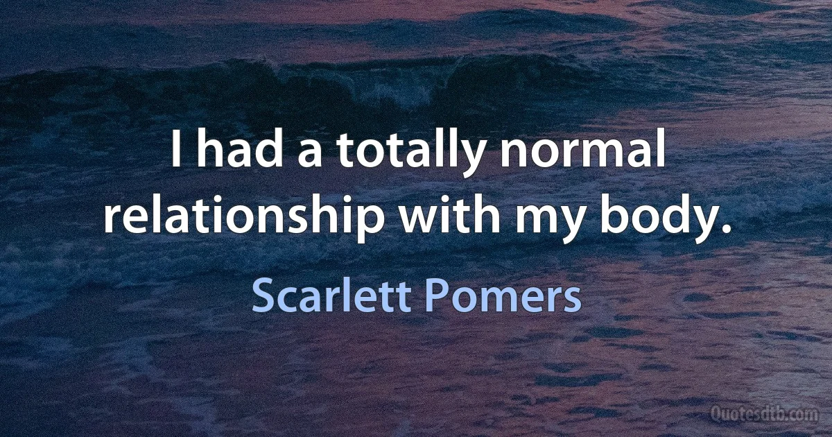 I had a totally normal relationship with my body. (Scarlett Pomers)