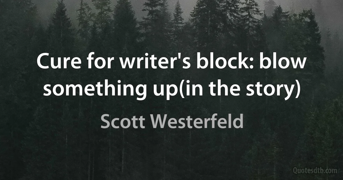 Cure for writer's block: blow something up(in the story) (Scott Westerfeld)