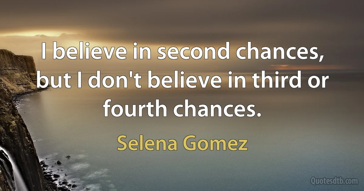 I believe in second chances, but I don't believe in third or fourth chances. (Selena Gomez)