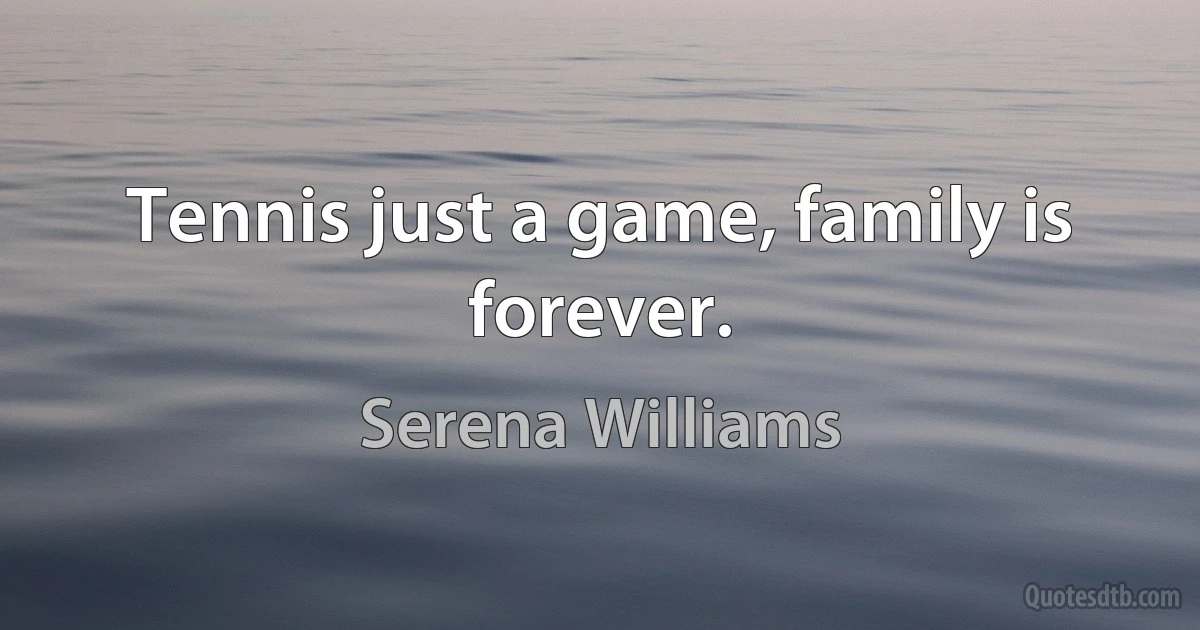 Tennis just a game, family is forever. (Serena Williams)