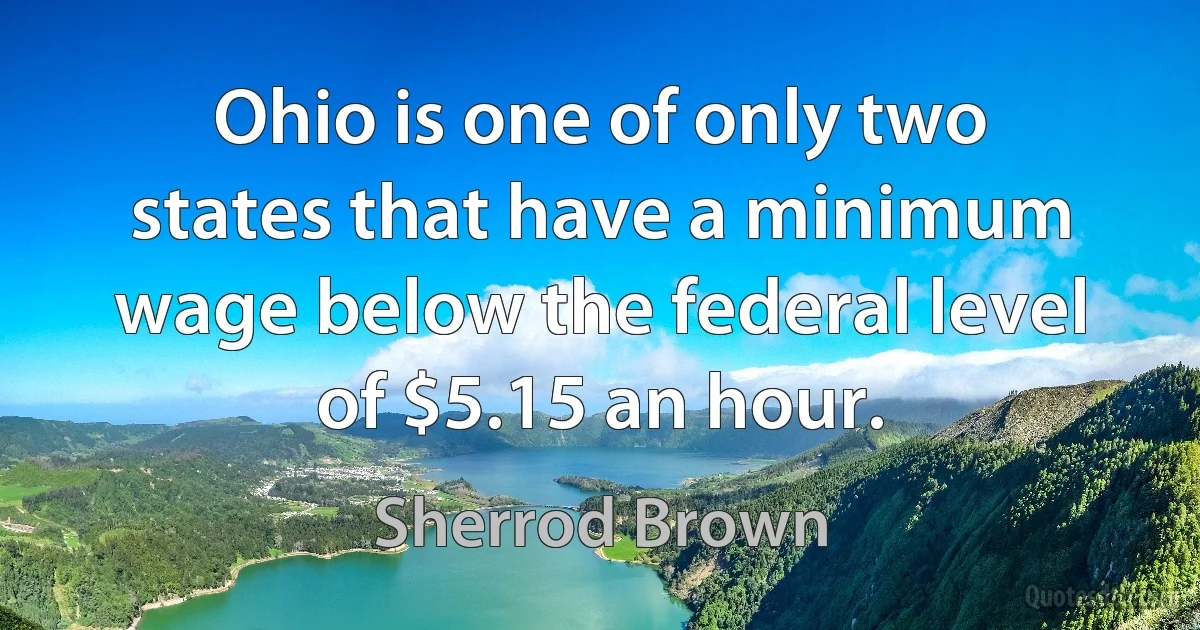 Ohio is one of only two states that have a minimum wage below the federal level of $5.15 an hour. (Sherrod Brown)