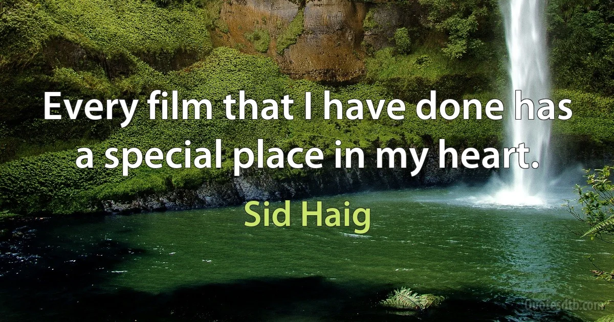 Every film that I have done has a special place in my heart. (Sid Haig)