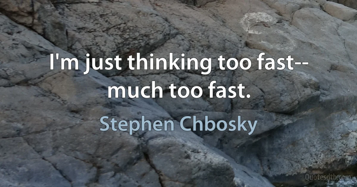 I'm just thinking too fast-- much too fast. (Stephen Chbosky)