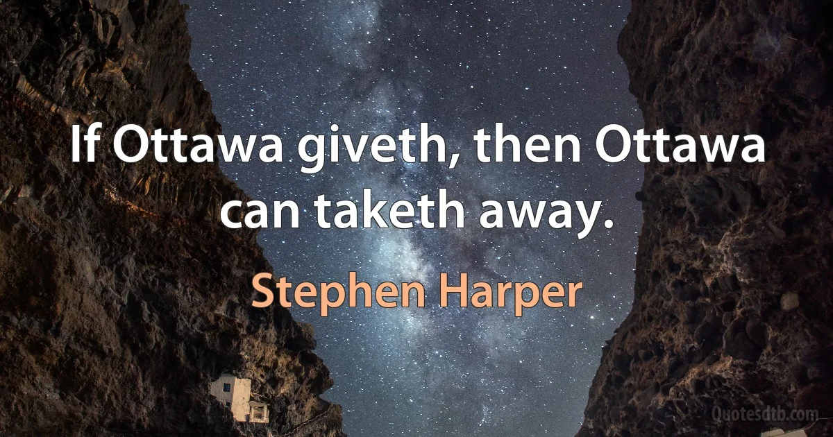 If Ottawa giveth, then Ottawa can taketh away. (Stephen Harper)