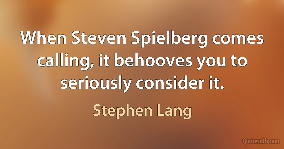 When Steven Spielberg comes calling, it behooves you to seriously consider it. (Stephen Lang)